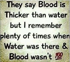 a quote that reads, they say blood is thicker than water but i remember plenty of times when water was there & blood was too