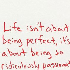 a piece of paper with writing on it that says life isn't about being perfect, it's about being so ridiculously passionate