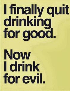 a sign that says i finally quitt drinking for good now i drink for evil