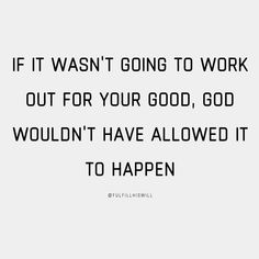 the quote if it was't going to work out for your good, god wouldn't have allowed it to happen