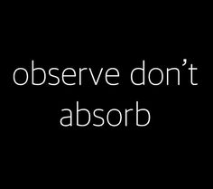 a black and white photo with the words observe don't absorb on it