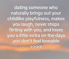 a quote on dating someone who naturally brings out your childlike playtimes, makes you laugh, never stops flirting with you, and loves you a little extra on the days you