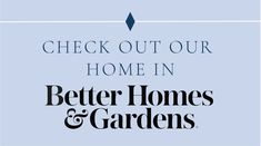 the words, check out our home in better homes and gardens