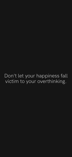 a black background with the words don't let your happiness fall victim to your overthiking