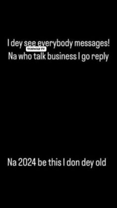 the text reads, i do not see everybody messages na who talk business i go reply