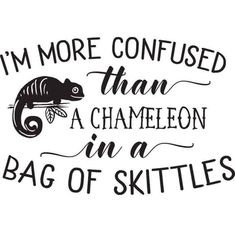 i'm more confused than a chamelon in a bag of skittles