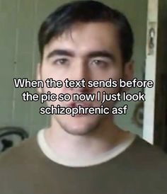 a man is looking at the camera with text on it that reads, when the text sends before the pics so now i just look schizophernic asf