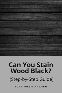 a black and white photo with the words can you stain wood black? step - by - step guide