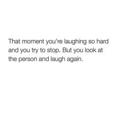 a quote that reads, that moment you're laughing so hard and you try to stop but you look at the person and laugh again