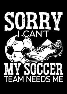 a soccer t - shirt that says sorry i can't my soccer team needs me