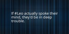 a quote that reads if leo actually spoke their mind, they'd be in deep trouble