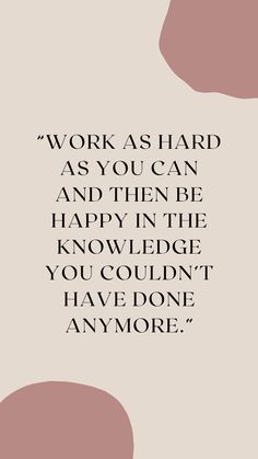 a quote that reads work as hard as you can and then be happy in the knowledge you couldn't have done anymore