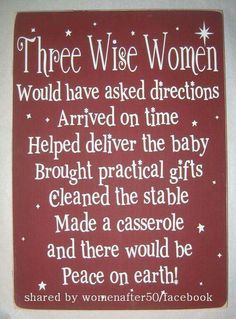 a wooden sign that says, three wise women would have asked directions arrived on time helped deliver the baby brought the star