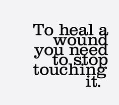 a black and white quote with the words to heal a wound you need to stop touching it