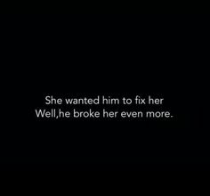 a black and white photo with the words she wanted him to fix her well, he broke her even more