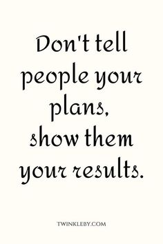 a quote that says don't tell people your plans, show them your results