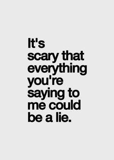 the words it's scary that everything you're saying to me could be a lie