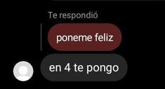 an iphone screen with the text'te respondio poneme feliz en 4 te pongo '