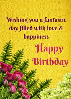 a happy birthday card with pink flowers and green leaves on a yellow background that says, wishing you a fantastic day filled with love & happiness