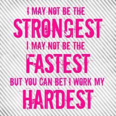 a pink poster with the words i may not be the strongest i may not be the fastest but you can bet work my hard