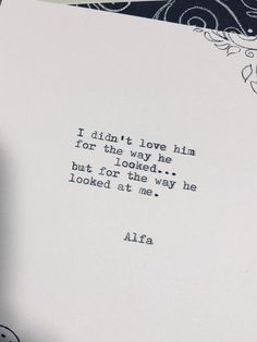 an old typewriter with the words i didn't love him for the way he looked, but for the way he looked at me