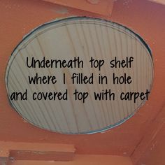 a sign that says underneath the top shelf where i filled in hole and covered top with carpet