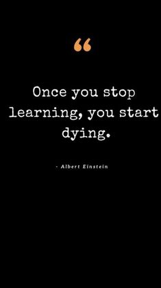 an image with the quote once you stop learning, you start dying