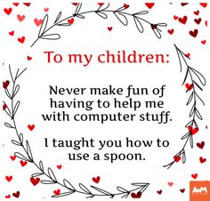 a quote that says to my children never make fun of having to help me with computer stuff i taught you how to use a spoon