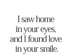 the words i saw home in your eyes, and i found love in your smile