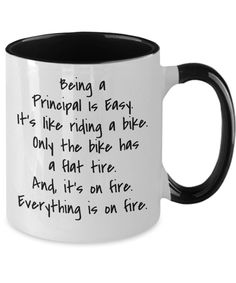 a black and white coffee mug with the words being a principals is easy it's like riding a bike only the bike has a flat tire and its on fire