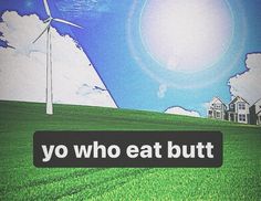 a green field with houses and windmills in the background that says yo who eat but