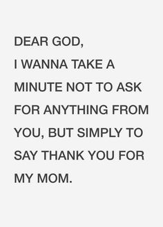 the words dear god, i wanna take a minute not to ask for anything from you, but simply to say thank you for my mom