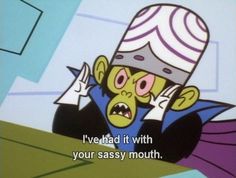 a cartoon character with an angry look on his face and the caption reads, i've had it with your sassy mouth