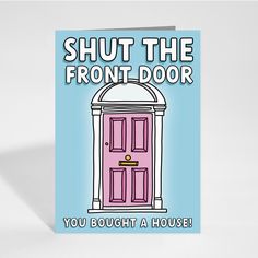 a card that says, shut the front door you bought a house