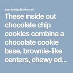 chocolate chip cookies combine a chocolate cookie base, brownie - like centers, chewy ed