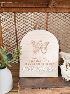 a wooden sign that says you do not just wake up and become the butterfly spirit takes time