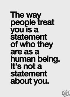 a quote that says the way people treat you is a statement of who they are as a human being it's not a statement about you