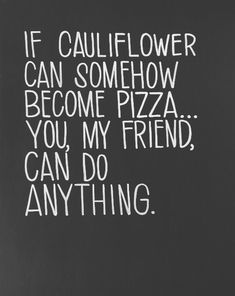 a chalkboard with the words if cauliflower can somehow become pizza you, my friend can do anything