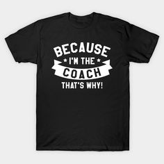 Because I'm The Coach That's Why! -- Choose from our vast selection of Crewneck and V-Neck T-Shirts to match with your favorite design to make the perfect custom graphic T-Shirt. Pick your favorite: Classic, Relaxed Fit, V-Neck, Tri-Blend, Dolman Extra Soft Tri-Blend, Slouchy V-Neck, Slouchy, Premium, Heavyweight, Curvy, Ringer, and Curvy V-Neck. Customize your color! For men and women. Cool Coach Shirts, V Neck T Shirt, Graphic T Shirt, Tee Shirts, Tshirt Designs, Relaxed Fit, Crew Neck, Men And Women, For Men