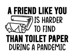 a black and white sign that says, a friend like you is harder to find than toilet paper during a pandemic