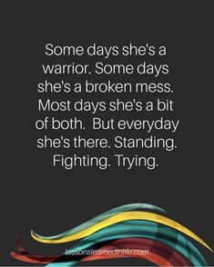 some days she's a warrior some days she's a broken mess most days she's a bit of both