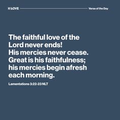 K-LOVE's Verse of the Day. The faithful love of the Lord never ends! His mercies never cease. Great is His faithfulness; His mercies begin afresh each morning. Lamentations 3:22-23 NLT