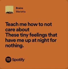 an orange background with the words teach me how to not care about these tiny feelings that have me up at night for nothing