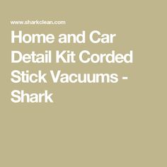 the words home and car detail kit corded stick vacuums shark on a beige background