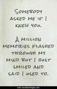 someone asked me if i knew you a million memories flashed through my mind but i just smiled and said i used to