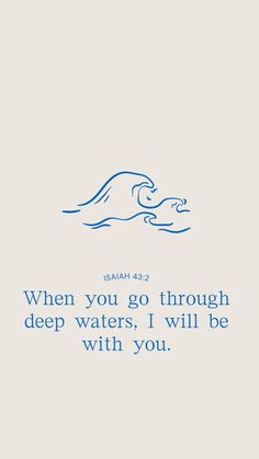 an image with the words, when you go through deep waters, i will be with you