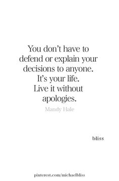 the quote you don't have to defend or explain your decision to anyone it's your life live without apologies