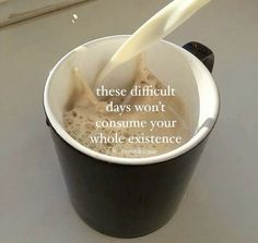 a cup with milk being poured into it and the words, these difficult days won't consume your whole experience