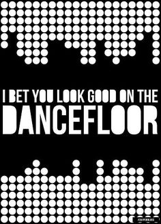 a black and white poster with the words, i bet you look good on the dancefloor