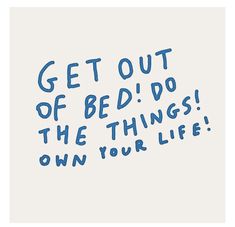 the words get out of bed do the things own your life written in blue ink